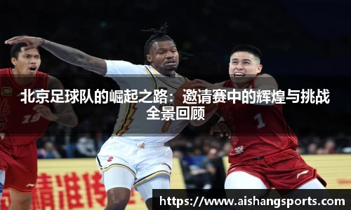 北京足球队的崛起之路：邀请赛中的辉煌与挑战全景回顾