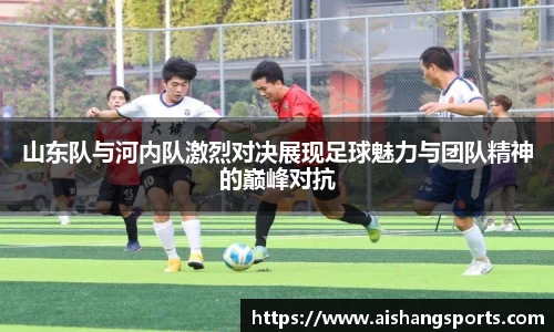 山东队与河内队激烈对决展现足球魅力与团队精神的巅峰对抗