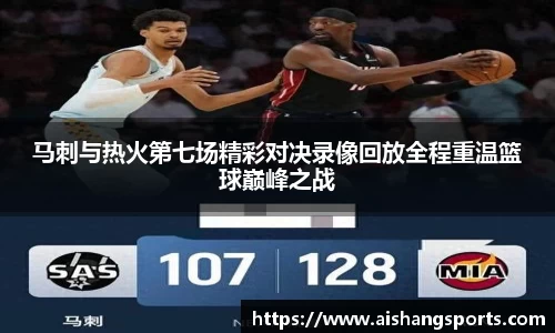 马刺与热火第七场精彩对决录像回放全程重温篮球巅峰之战